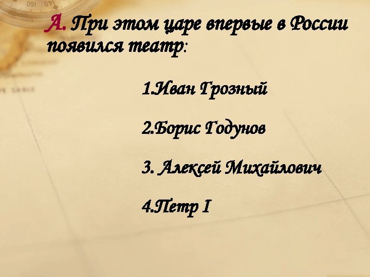А. При этом царе впервые в России появился театр: 1. Иван Грозный 2. Борис