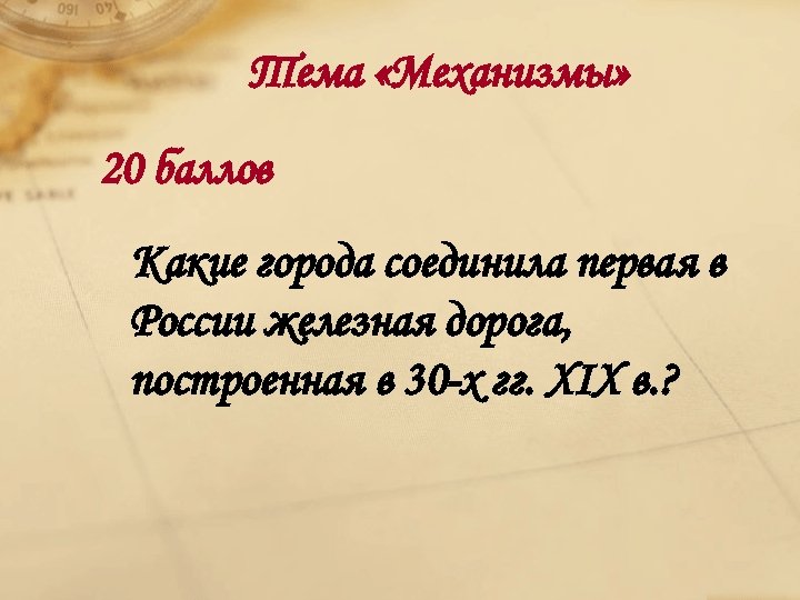 Тема «Механизмы» 20 баллов Какие города соединила первая в России железная дорога, построенная в