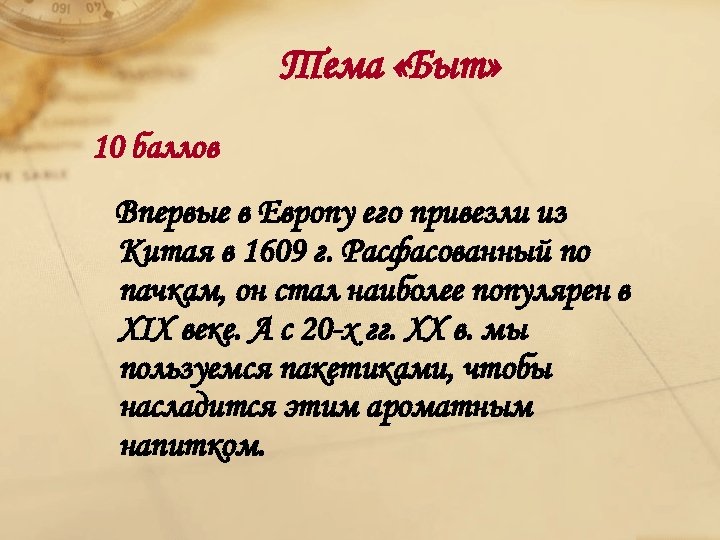 Тема «Быт» 10 баллов Впервые в Европу его привезли из Китая в 1609 г.