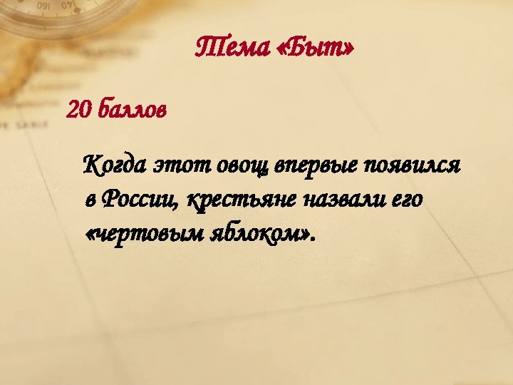 Тема «Быт» 20 баллов Когда этот овощ впервые появился в России, крестьяне назвали его