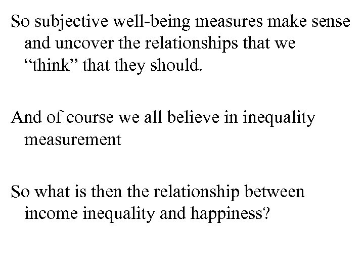 So subjective well-being measures make sense and uncover the relationships that we “think” that