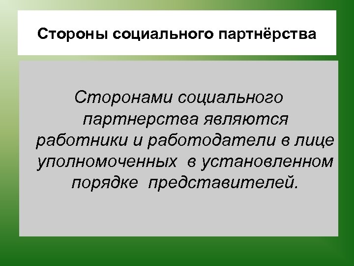 Стороны социального партнёрства Сторонами социального партнерства являются работники и работодатели в лице уполномоченных в
