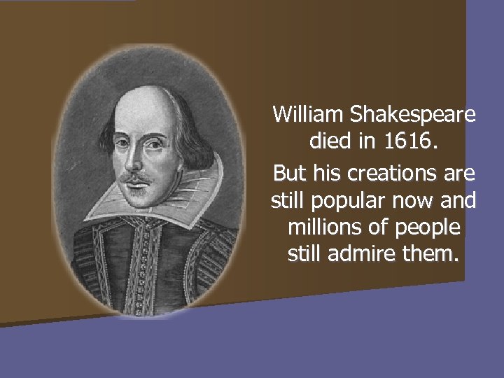 William Shakespeare died in 1616. But his creations are still popular now and millions