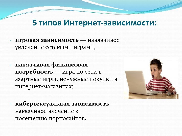 5 типов Интернет-зависимости: - игровая зависимость — навязчивое увлечение сетевыми играми; - навязчивая финансовая