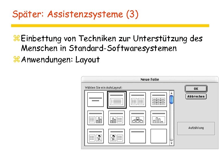 Später: Assistenzsysteme (3) z Einbettung von Techniken zur Unterstützung des Menschen in Standard-Softwaresystemen z
