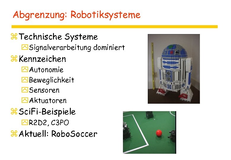 Abgrenzung: Robotiksysteme z Technische Systeme y. Signalverarbeitung dominiert z Kennzeichen y. Autonomie y. Beweglichkeit