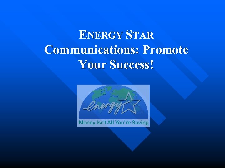 ENERGY STAR Communications: Promote Your Success! 