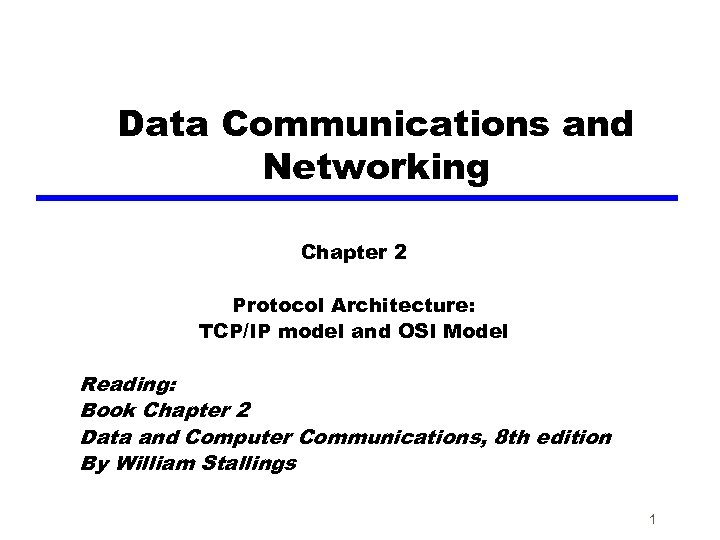 Data Communications and Networking Chapter 2 Protocol Architecture: TCP/IP model and OSI Model Reading: