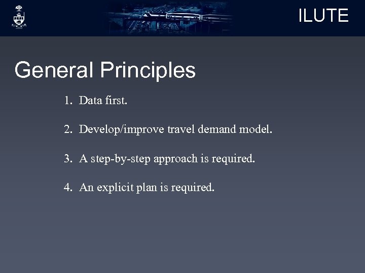 ILUTE General Principles 1. Data first. 2. Develop/improve travel demand model. 3. A step-by-step