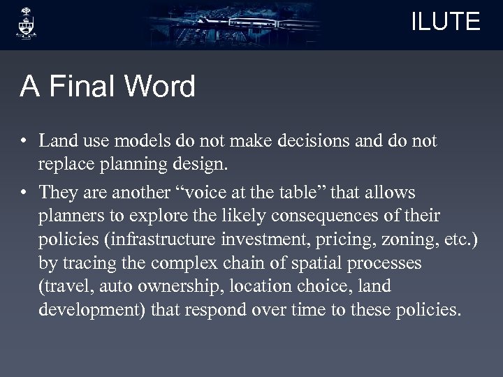 ILUTE A Final Word • Land use models do not make decisions and do