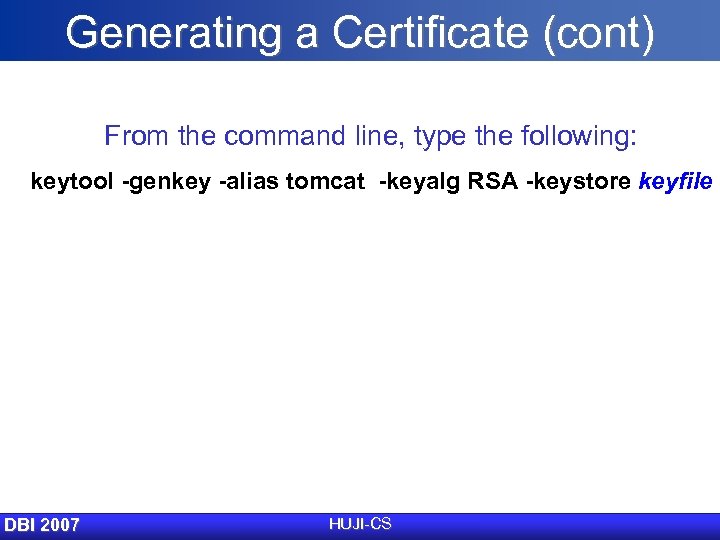 Generating a Certificate (cont) From the command line, type the following: keytool -genkey -alias