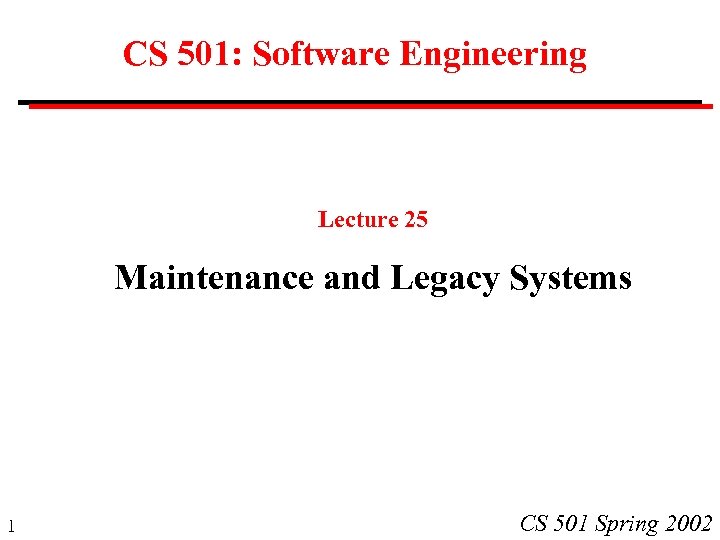 CS 501: Software Engineering Lecture 25 Maintenance and Legacy Systems 1 CS 501 Spring
