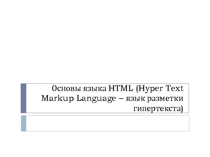 Основы языка HTML (Hyper Text Markup Language – язык разметки гипертекста) 