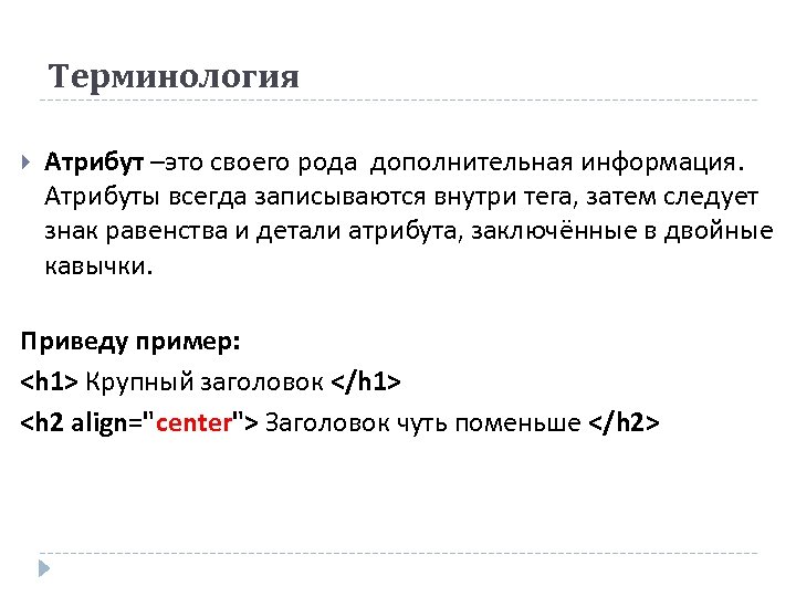 Терминология Атрибут –это своего рода дополнительная информация. Атрибуты всегда записываются внутри тега, затем следует