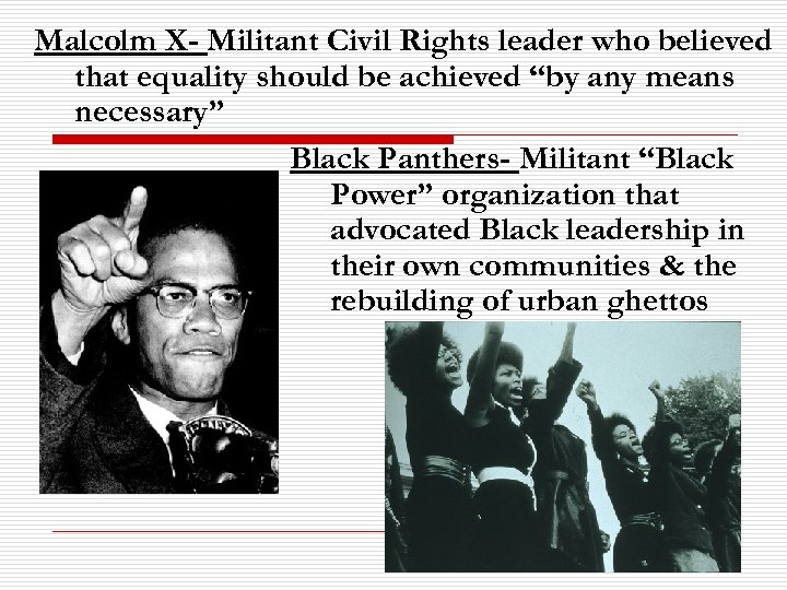 Malcolm X- Militant Civil Rights leader who believed that equality should be achieved “by