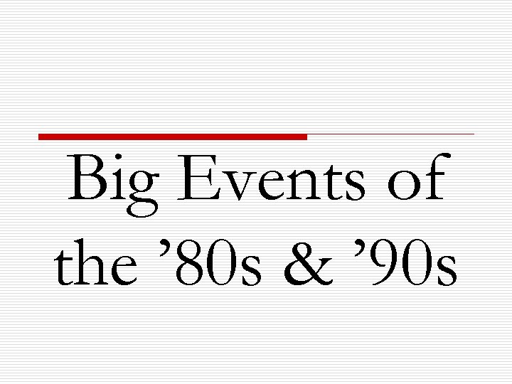 Big Events of the ’ 80 s & ’ 90 s 