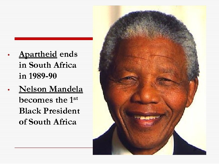  • • Apartheid ends in South Africa in 1989 -90 Nelson Mandela becomes