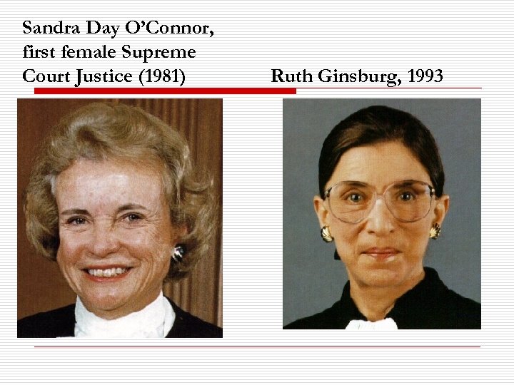 Sandra Day O’Connor, first female Supreme Court Justice (1981) Ruth Ginsburg, 1993 