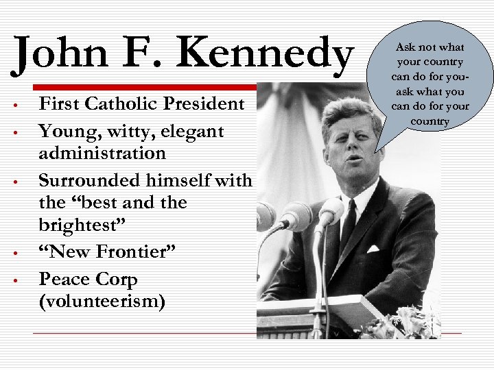 John F. Kennedy • • • First Catholic President Young, witty, elegant administration Surrounded