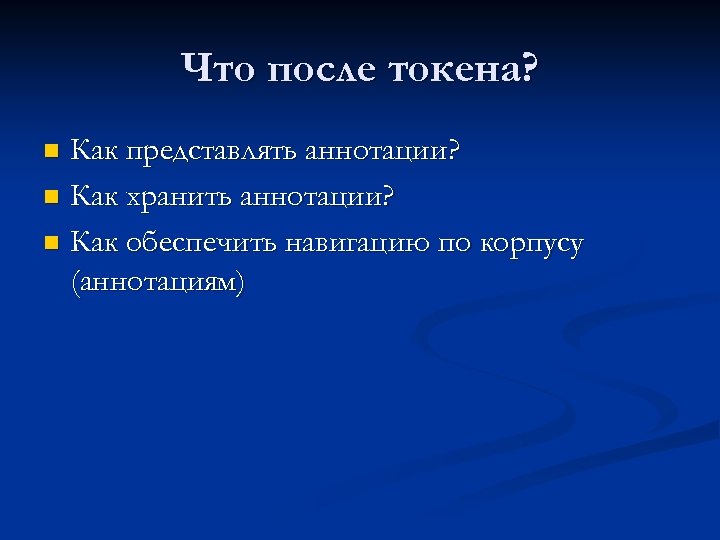 Что после токена? Как представлять аннотации? n Как хранить аннотации? n Как обеспечить навигацию