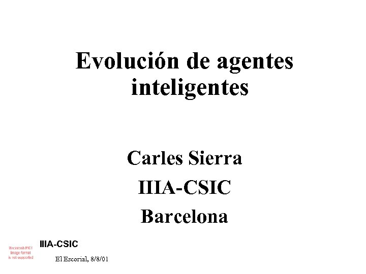 Evolución de agentes inteligentes Carles Sierra IIIA-CSIC Barcelona IIIA-CSIC El Escorial, 8/8/01 