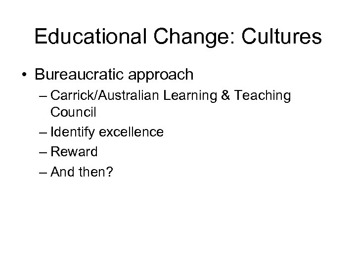 Educational Change: Cultures • Bureaucratic approach – Carrick/Australian Learning & Teaching Council – Identify