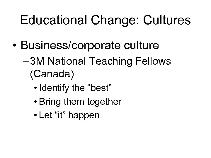 Educational Change: Cultures • Business/corporate culture – 3 M National Teaching Fellows (Canada) •