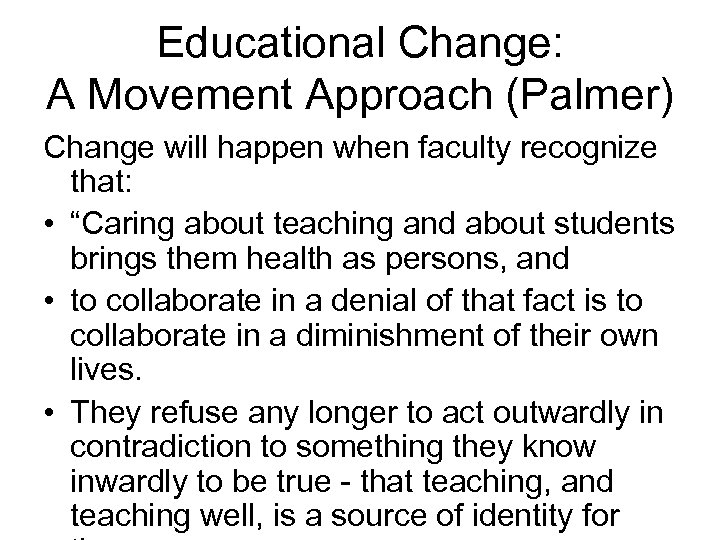 Educational Change: A Movement Approach (Palmer) Change will happen when faculty recognize that: •