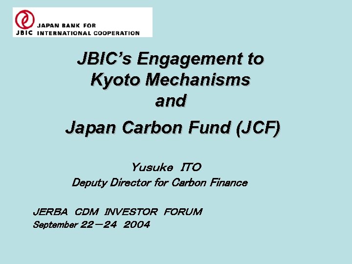 JBIC’s Engagement to Kyoto Mechanisms and Japan Carbon Fund (JCF) Ｙｕｓｕｋｅ　ＩＴＯ Deputy Director for