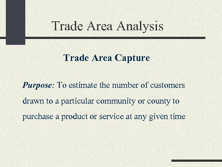 Trade Area Analysis Trade Area Capture Purpose: To estimate the number of customers drawn