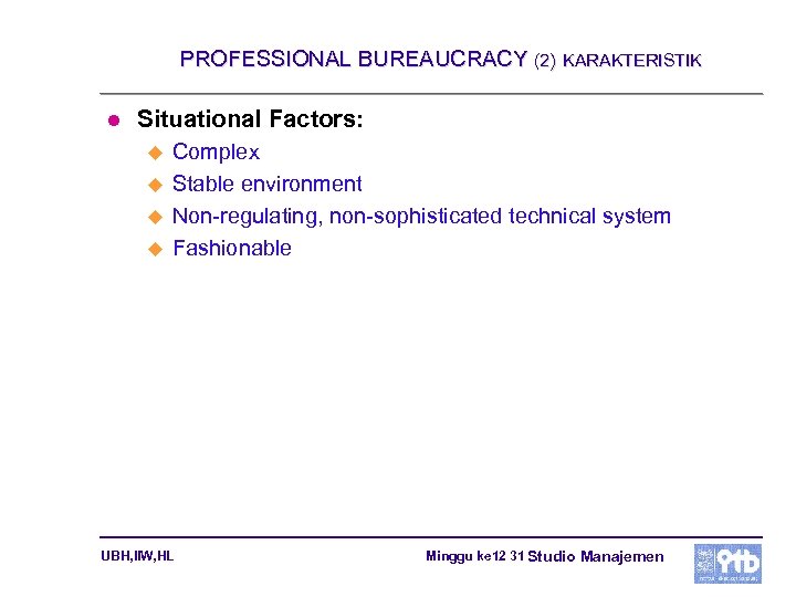 PROFESSIONAL BUREAUCRACY (2) l KARAKTERISTIK Situational Factors: u u Complex Stable environment Non-regulating, non-sophisticated