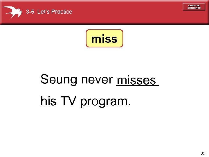 3 -5 Let’s Practice miss Seung never ______ misses his TV program. 35 