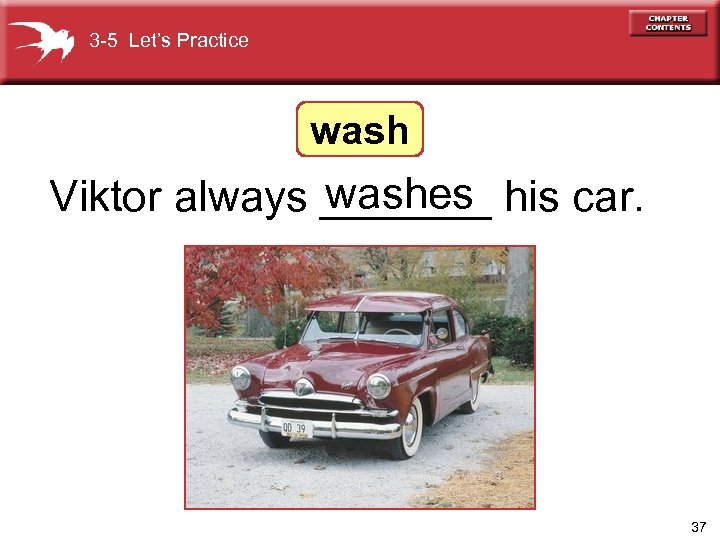 3 -5 Let’s Practice washes Viktor always _______ his car. 37 