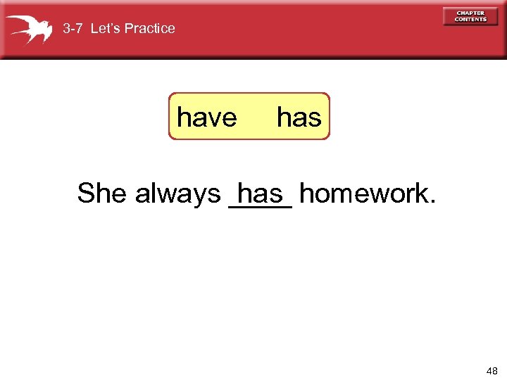 3 -7 Let’s Practice have has She always ____ homework. has 48 