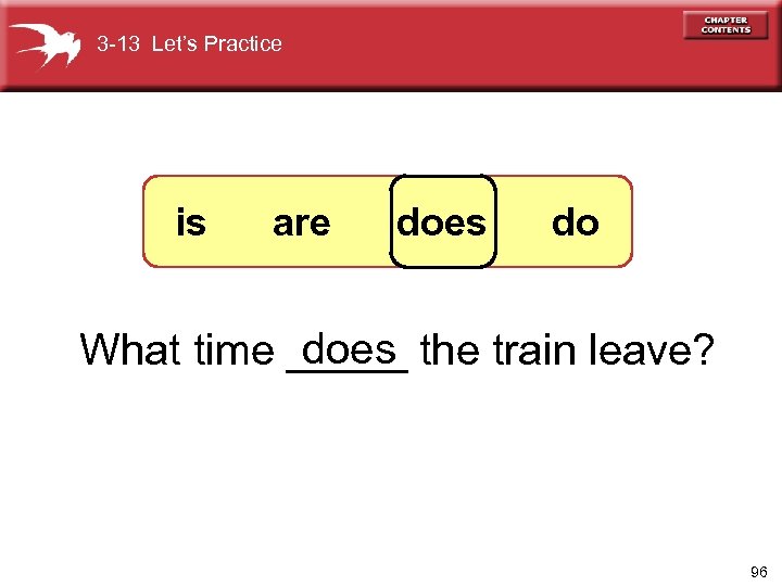 3 -13 Let’s Practice is are does do does What time _____ the train