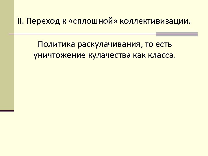 II. Переход к «сплошной» коллективизации. Политика раскулачивания, то есть уничтожение кулачества как класса. 