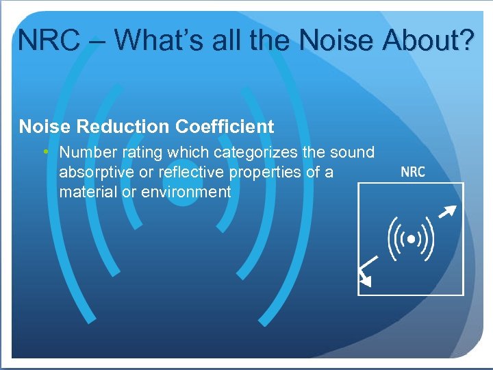 NRC – What’s all the Noise About? Noise Reduction Coefficient • Number rating which