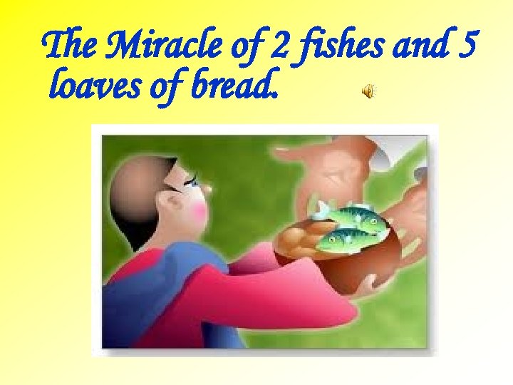 The Miracle of 2 fishes and 5 loaves of bread. 