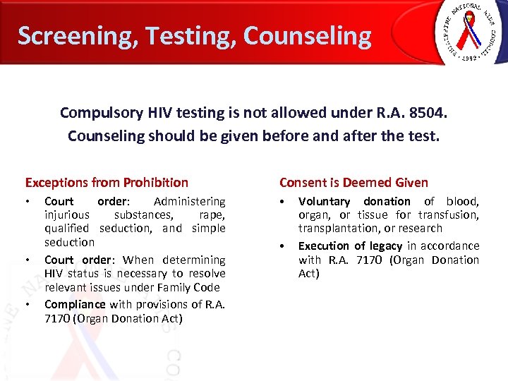 Screening, Testing, Counseling Compulsory HIV testing is not allowed under R. A. 8504. Counseling