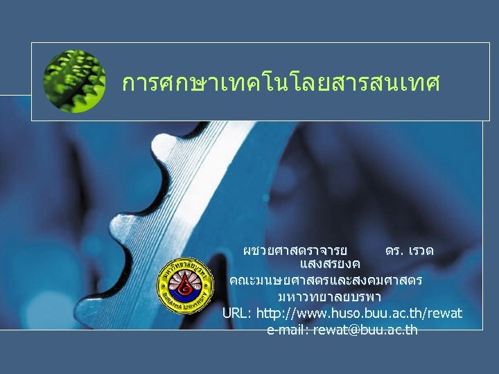 การศกษาเทคโนโลยสารสนเทศ ผชวยศาสตราจารย ดร. เรวต แสงสรยงค คณะมนษยศาสตรและสงคมศาสตร มหาวทยาลยบรพา URL: http: //www. huso. buu. ac. th/rewat