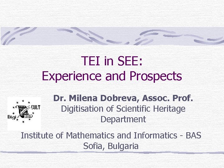 TEI in SEE: Experience and Prospects Dr. Milena Dobreva, Assoc. Prof. Digitisation of Scientific