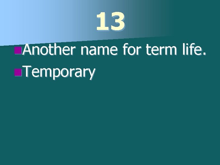 13 n. Another name for term life. n. Temporary 