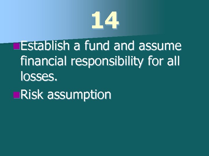 14 n. Establish a fund assume financial responsibility for all losses. n. Risk assumption