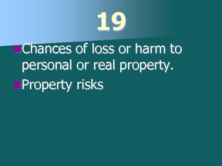 19 n. Chances of loss or harm to personal or real property. n. Property