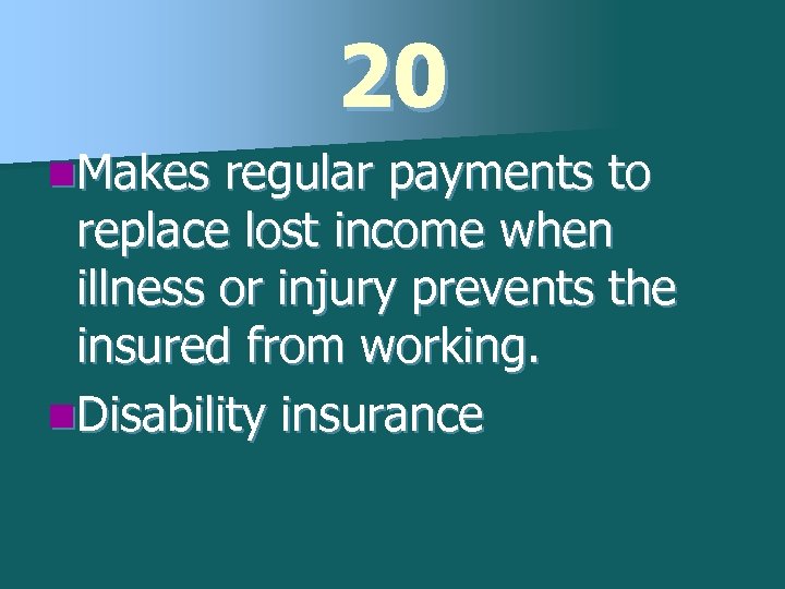 20 n. Makes regular payments to replace lost income when illness or injury prevents