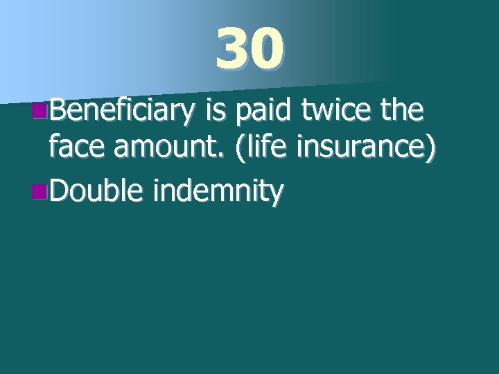 30 n. Beneficiary is paid twice the face amount. (life insurance) n. Double indemnity