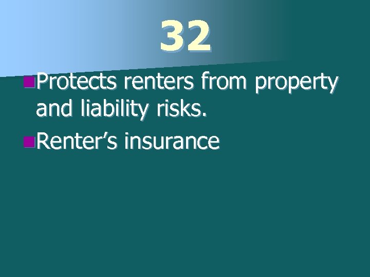 32 n. Protects renters from property and liability risks. n. Renter’s insurance 