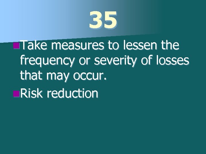 35 n. Take measures to lessen the frequency or severity of losses that may