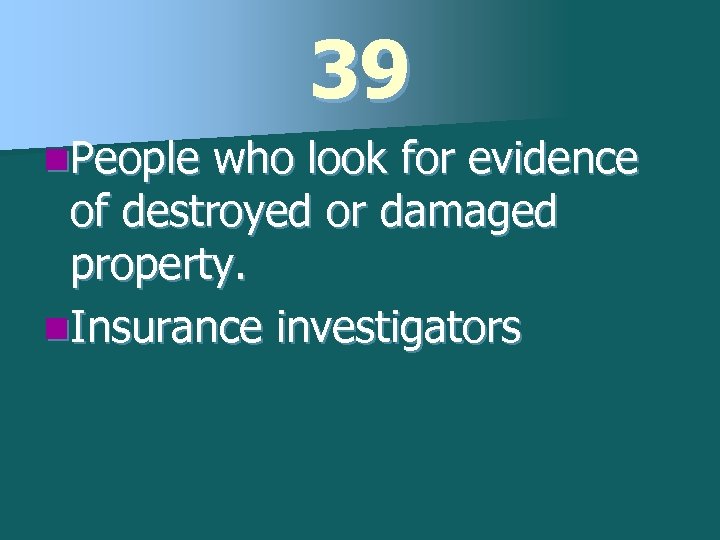 39 n. People who look for evidence of destroyed or damaged property. n. Insurance