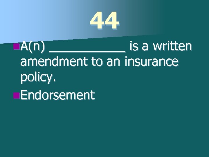 44 n. A(n) ______ is a written amendment to an insurance policy. n. Endorsement